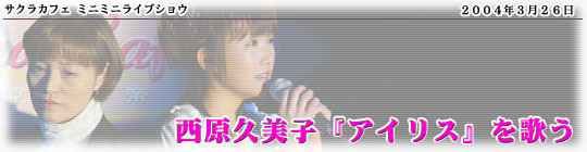 「サクラカフェ ミニミニライブショウ 西原久美子『アイリス』を歌う」