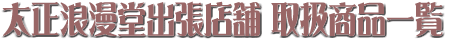 太正浪漫堂出張店舗 取扱商品一覧