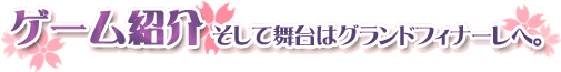 ゲーム紹介 そして舞台はグランドフィナーレへ。