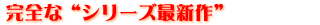完全な“シリーズ最新作”