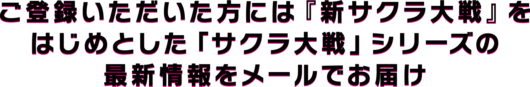 ご登録いただいた方には『新サクラ大戦』をはじめとした「サクラ大戦」シリーズの最新情報をメールでお届け