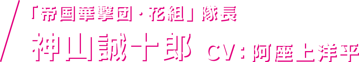 「帝国華撃団・花組」隊長 神山誠十郎 CV：阿座上洋平