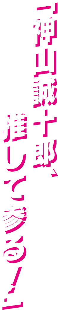 「神山誠十郎、推して参る！」