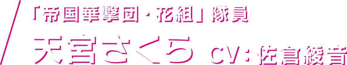 「帝国華撃団・花組」隊員 天宮さくら CV：佐倉綾音