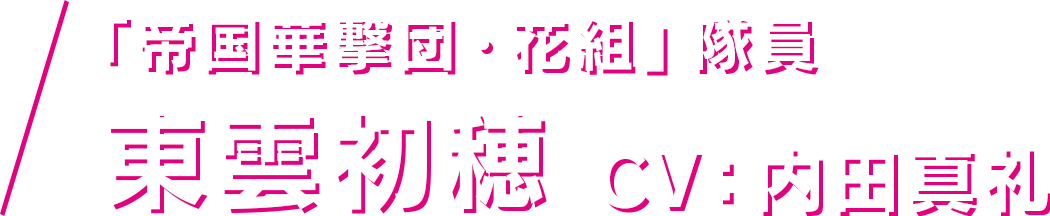 「帝国華撃団・花組」隊員 東雲初穂 CV：内田真礼