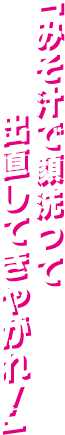 「みそ汁で顔洗って出直してきやがれ！」