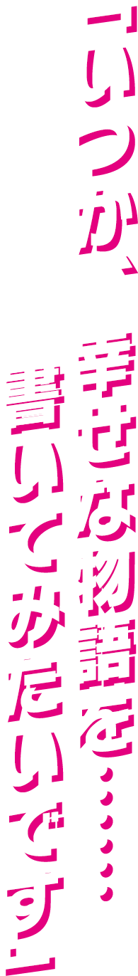 「いつか、幸せな物語を……書いてみたいです」