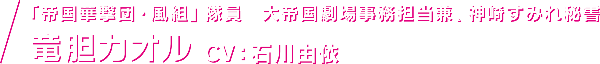 「「帝国華撃団・風組」隊員 大帝国劇場事務担当兼、神崎すみれ秘書 竜胆カオル CV：石川由依