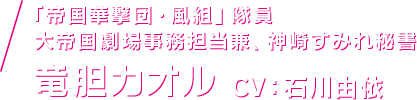 「「帝国華撃団・風組」隊員 大帝国劇場事務担当兼、神崎すみれ秘書 竜胆カオル CV：石川由依