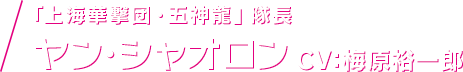 「上海華撃団・五神龍」隊長 ヤン・シャオロン CV：梅原裕一郎