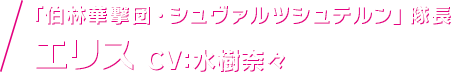 「伯林華撃団・シュヴァルツシュテルン」隊長 エリス CV：水樹奈々
