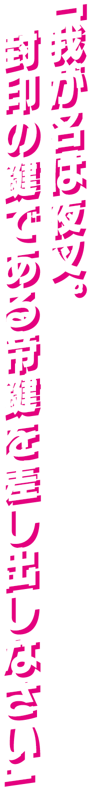 「我が名は夜叉。封印の鍵である帝鍵を差し出しなさい」