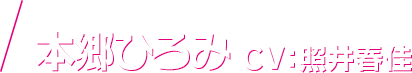 本郷ひろみ CV：照井春佳