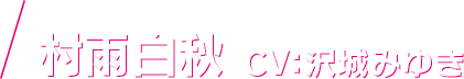 村雨白秋 CV：沢城みゆき