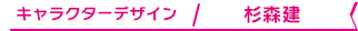 キャラクターデザイン / 杉森建