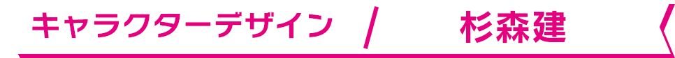キャラクターデザイン / 杉森建