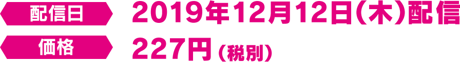 配信日 2019年12月12日（木） 配信 価格 227円（税別）