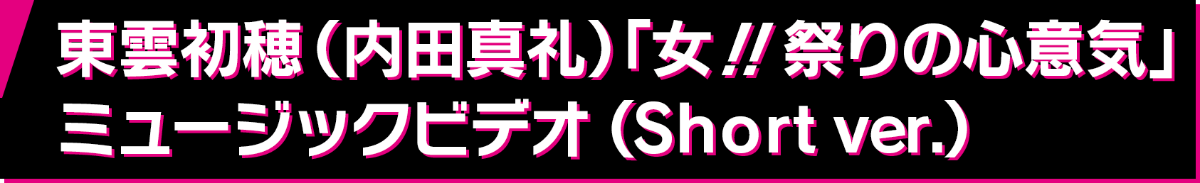 東雲初穂（内田真礼）「女！！祭りの心意気」ミュージックビデオ（Short ver.）