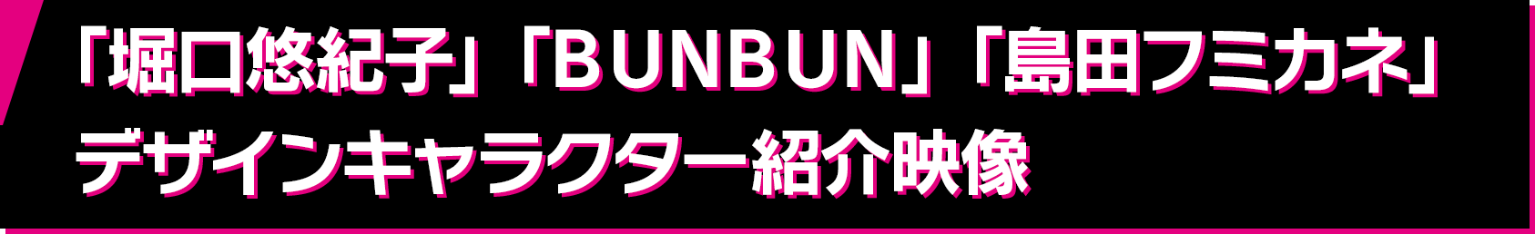 「堀口悠紀子」「BUNBUN」「島田フミカネ」デザインキャラクター紹介映像