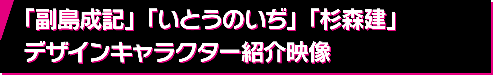 「副島成記」「いとうのいぢ」「杉森建」デザインキャラクター紹介映像