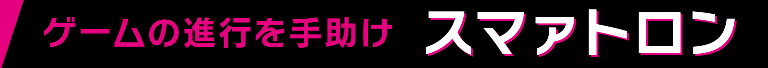 ゲームの進行を手助け スマァトロン