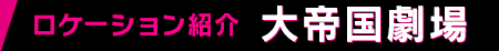 ロケーション紹介 大帝国劇場