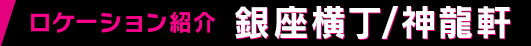 ロケーション紹介 銀座横丁/神龍軒
