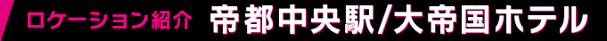 ロケーション紹介 帝都中央駅/大帝国ホテル