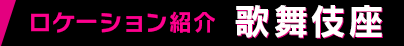 ロケーション紹介 歌舞伎座