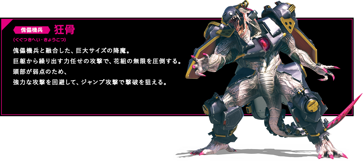 傀儡機兵と融合した、巨大サイズの降魔。巨躯から繰り出す力任せの攻撃で、花組の無限を圧倒する。頭部が弱点のため、強力な攻撃を回避して、ジャンプ攻撃で撃破を狙える。